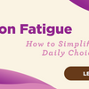 Decision Fatigue: How to Simplify Your Daily Choices